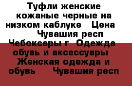 Туфли женские кожаные черные на низком каблуке › Цена ­ 200 - Чувашия респ., Чебоксары г. Одежда, обувь и аксессуары » Женская одежда и обувь   . Чувашия респ.